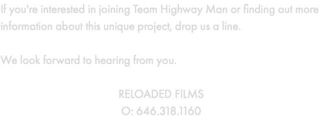 If you're interested in joining Team Highway Man or finding out more information about this unique project, drop us a line. We look forward to hearing from you. RELOADED FILMS O: 646.318.1160